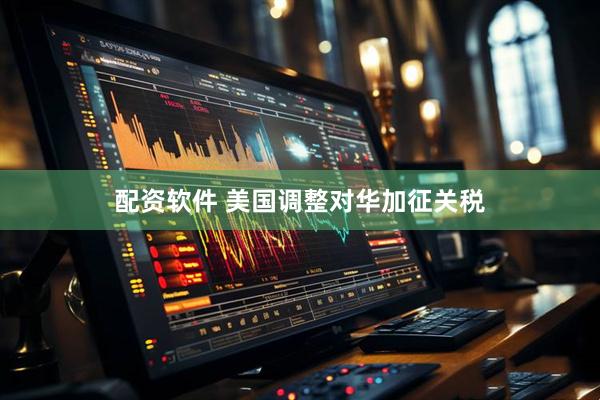 配资软件 美国调整对华加征关税