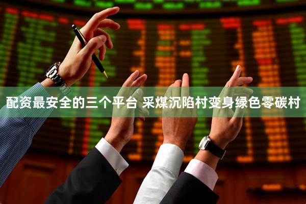 配资最安全的三个平台 采煤沉陷村变身绿色零碳村