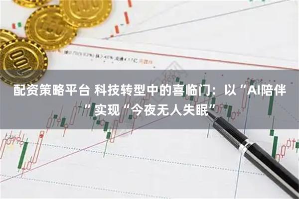 配资策略平台 科技转型中的喜临门：以“AI陪伴”实现“今夜无人失眠”