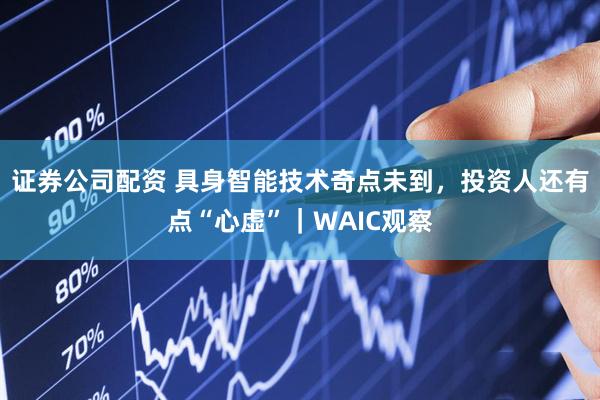证券公司配资 具身智能技术奇点未到，投资人还有点“心虚”｜WAIC观察