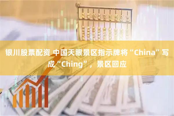 银川股票配资 中国天眼景区指示牌将“China”写成“Ching”，景区回应