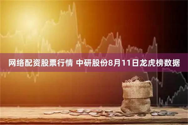 网络配资股票行情 中研股份8月11日龙虎榜数据