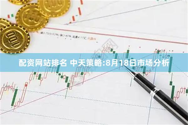 配资网站排名 中天策略:8月18日市场分析