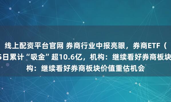线上配资平台官网 券商行业中报亮眼，券商ETF（159842）近5日累计“吸金”超10.6亿，机构：继续看好券商板块价值重估机会